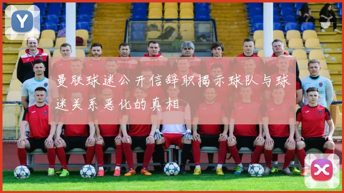 曼联球迷公开信辞职揭示球队与球迷关系恶化的真相