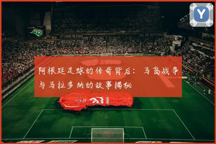 阿根廷足球的传奇背后：马岛战争与马拉多纳的故事揭秘