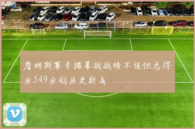 詹姆斯赛季揭幕战战绩不佳但总得分549分创历史新高