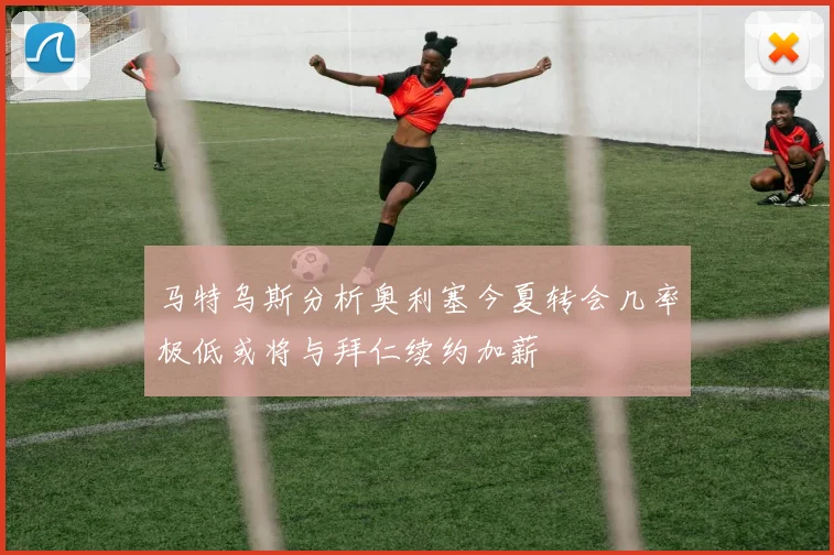 马特乌斯分析奥利塞今夏转会几率极低或将与拜仁续约加薪